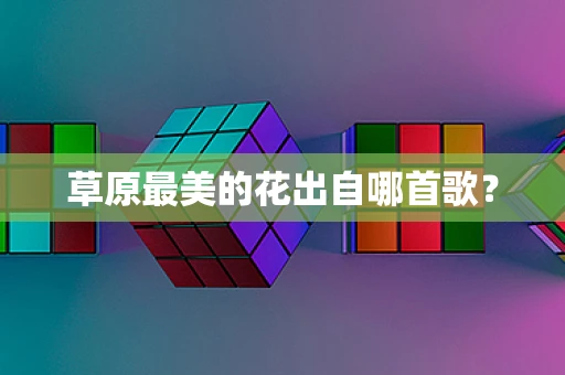 草原最美的花出自哪首歌？