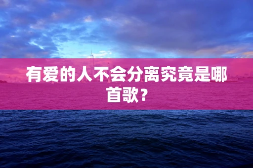 有爱的人不会分离究竟是哪首歌？