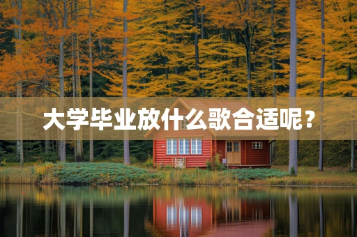 大学毕业放什么歌合适呢？