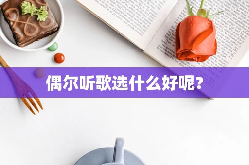 偶尔听歌选什么好呢？