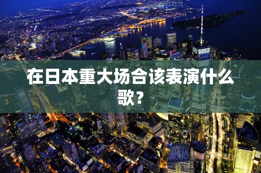 在日本重大场合该表演什么歌？