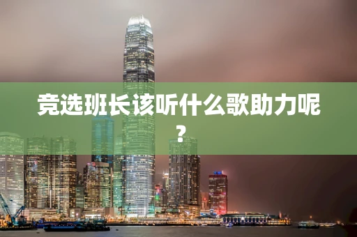 竞选班长该听什么歌助力呢？