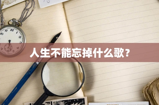 人生不能忘掉什么歌？