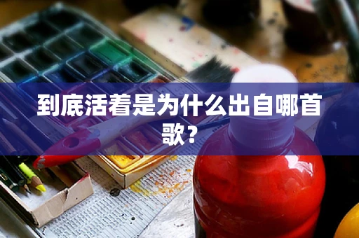 到底活着是为什么出自哪首歌？