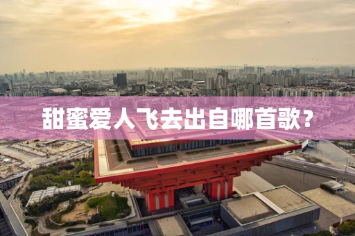 甜蜜爱人飞去出自哪首歌？