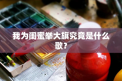 我为闺蜜举大旗究竟是什么歌？