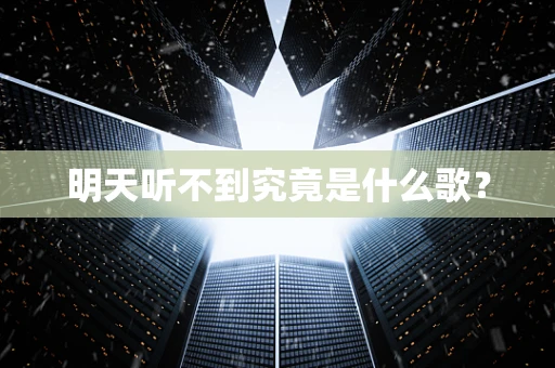 明天听不到究竟是什么歌？
