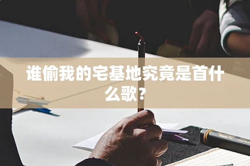 谁偷我的宅基地究竟是首什么歌？