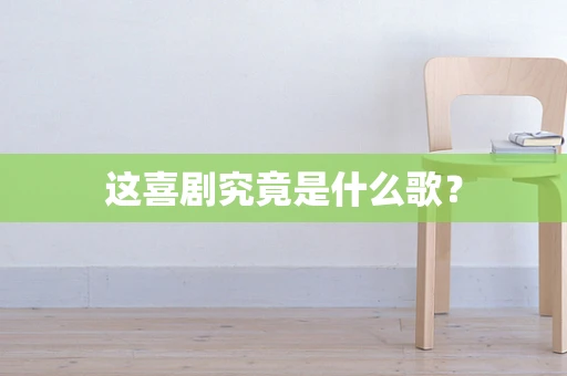 这喜剧究竟是什么歌？