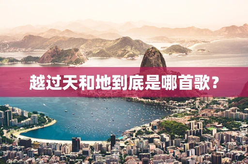 越过天和地到底是哪首歌？