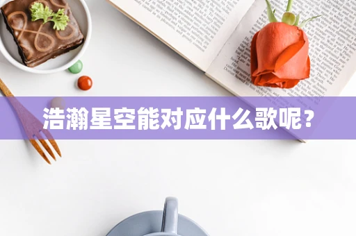 浩瀚星空能对应什么歌呢？