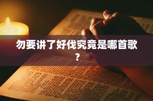 勿要讲了好伐究竟是哪首歌？