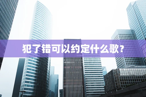 犯了错可以约定什么歌？