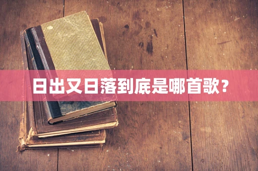 日出又日落到底是哪首歌？