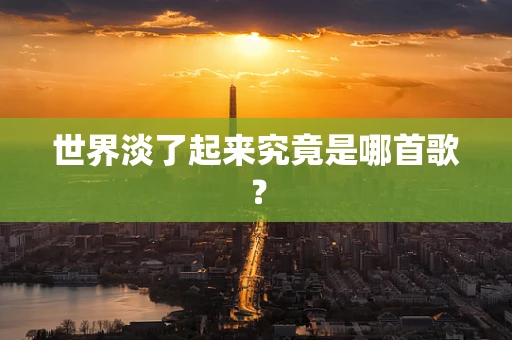 世界淡了起来究竟是哪首歌？