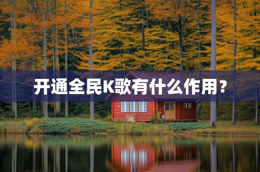 开通全民K歌有什么作用？