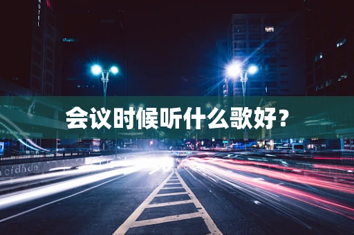 会议时候听什么歌好？