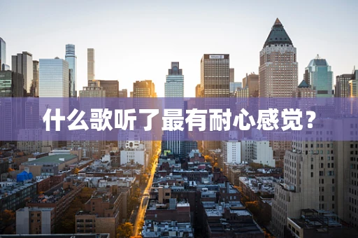 什么歌听了最有耐心感觉？