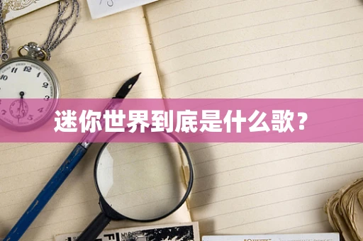 迷你世界到底是什么歌？