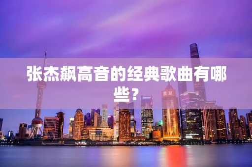 张杰飙高音的经典歌曲有哪些？