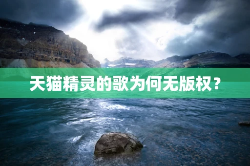 天猫精灵的歌为何无版权？