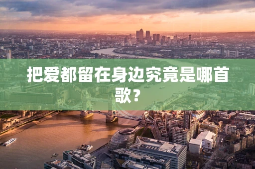 把爱都留在身边究竟是哪首歌？