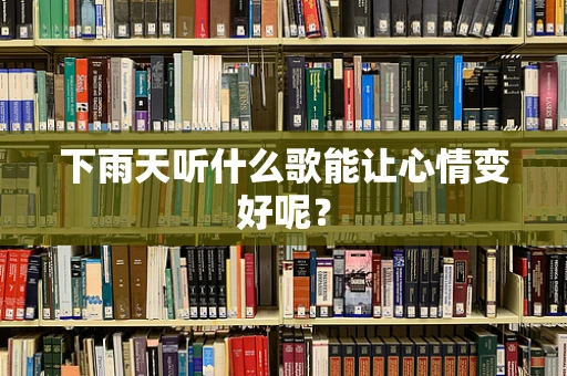 下雨天听什么歌能让心情变好呢？