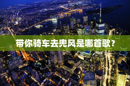 带你骑车去兜风是哪首歌？