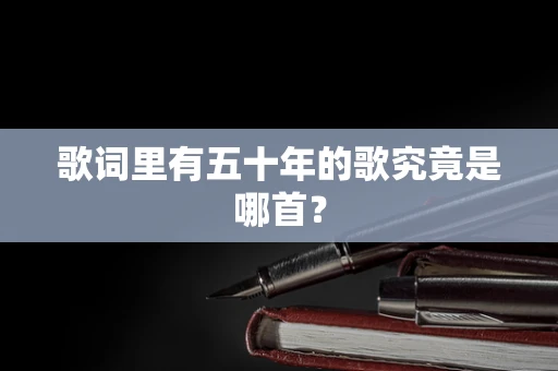 歌词里有五十年的歌究竟是哪首？