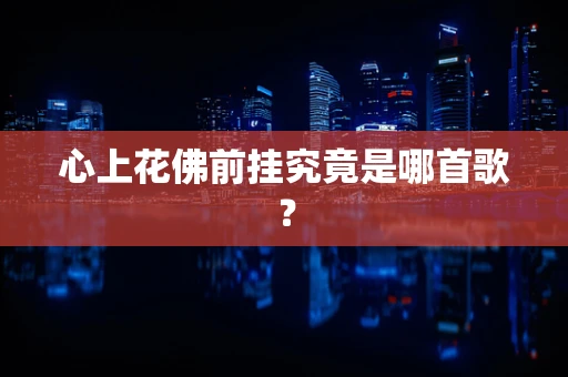 心上花佛前挂究竟是哪首歌？