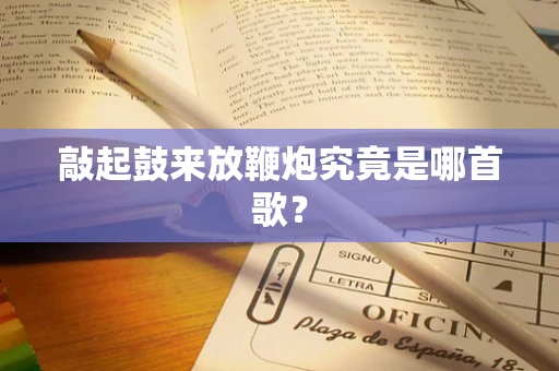 敲起鼓来放鞭炮究竟是哪首歌？
