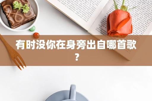 有时没你在身旁出自哪首歌？