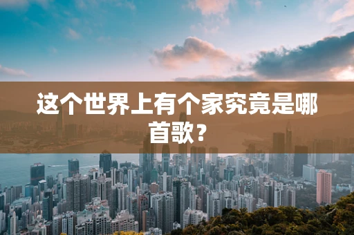 这个世界上有个家究竟是哪首歌？