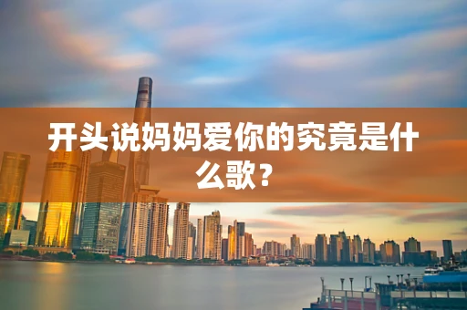 开头说妈妈爱你的究竟是什么歌？
