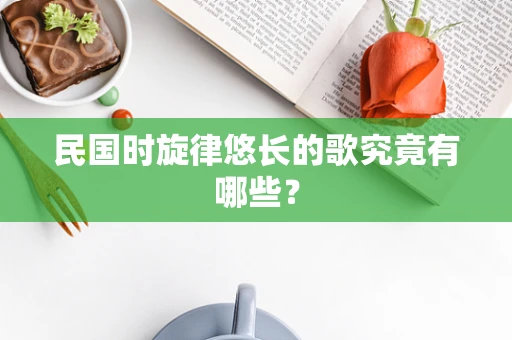 民国时旋律悠长的歌究竟有哪些？