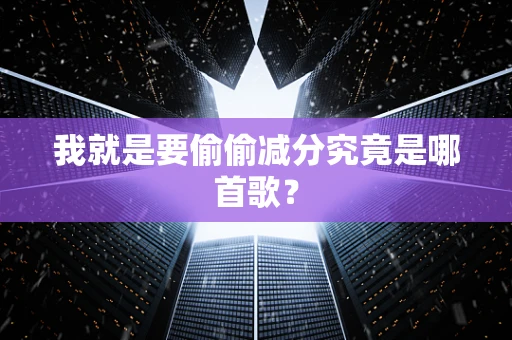 我就是要偷偷减分究竟是哪首歌？