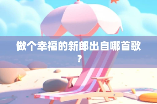 做个幸福的新郎出自哪首歌？