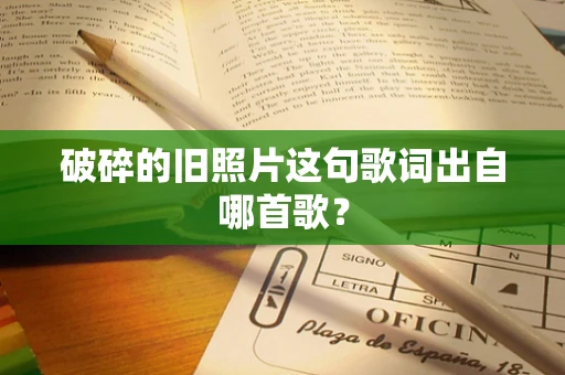 破碎的旧照片这句歌词出自哪首歌？
