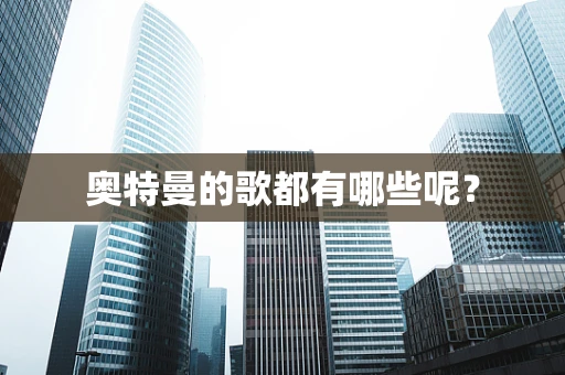 奥特曼的歌都有哪些呢？