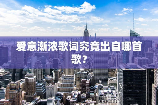 爱意渐浓歌词究竟出自哪首歌？