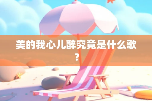 美的我心儿醉究竟是什么歌？