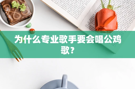 为什么专业歌手要会唱公鸡歌？