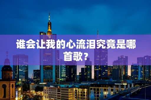 谁会让我的心流泪究竟是哪首歌？
