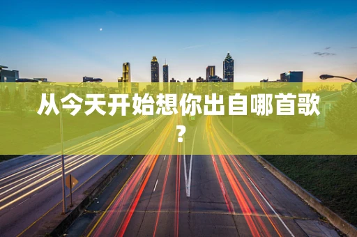 从今天开始想你出自哪首歌？