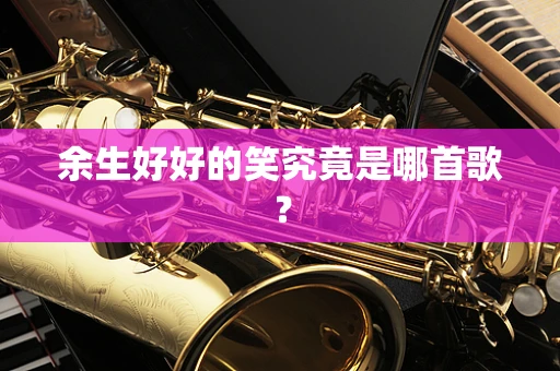 余生好好的笑究竟是哪首歌？