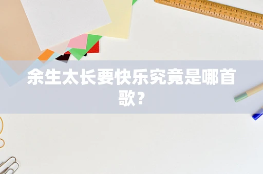 余生太长要快乐究竟是哪首歌？