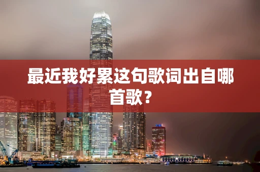 最近我好累这句歌词出自哪首歌？