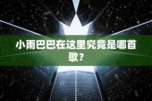 小雨巴巴在这里究竟是哪首歌？