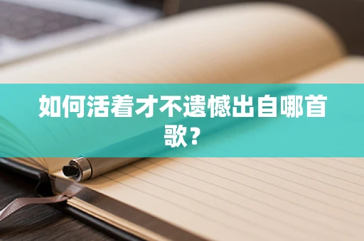 如何活着才不遗憾出自哪首歌？