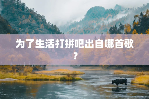 为了生活打拼吧出自哪首歌？